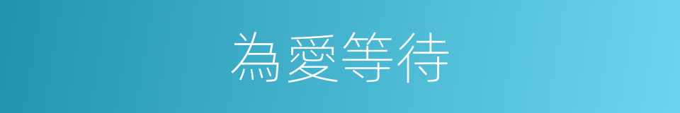 為愛等待的同義詞