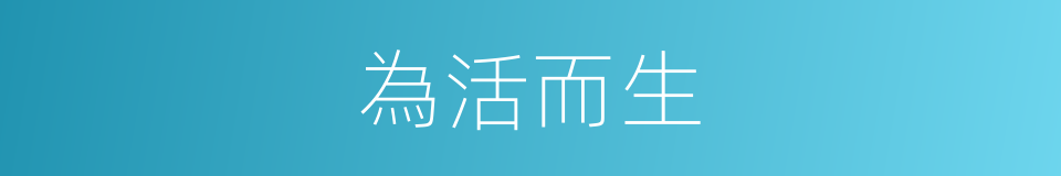 為活而生的同義詞