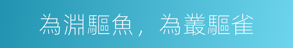 為淵驅魚，為叢驅雀的意思