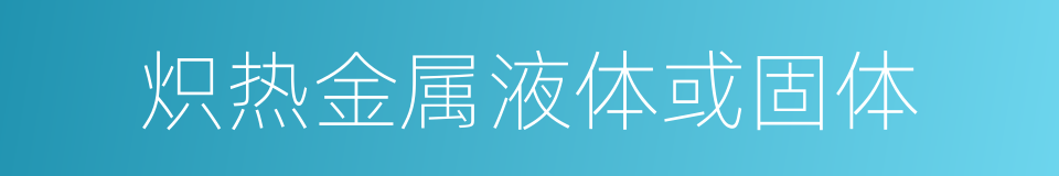 炽热金属液体或固体的同义词