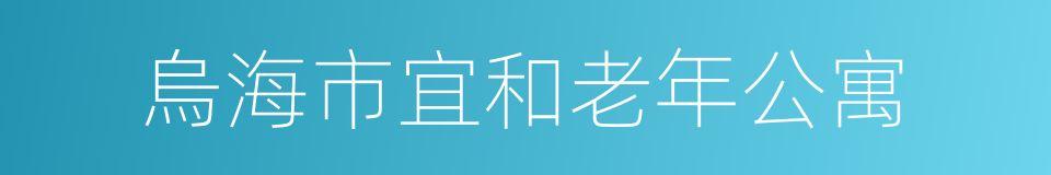 烏海市宜和老年公寓的同義詞