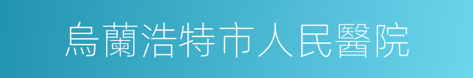 烏蘭浩特市人民醫院的同義詞