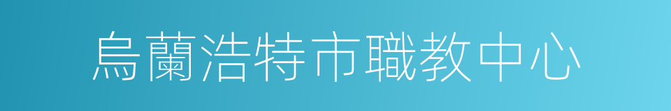 烏蘭浩特市職教中心的同義詞