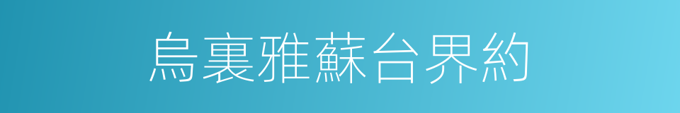 烏裏雅蘇台界約的同義詞