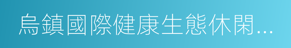 烏鎮國際健康生態休閑產業園的同義詞