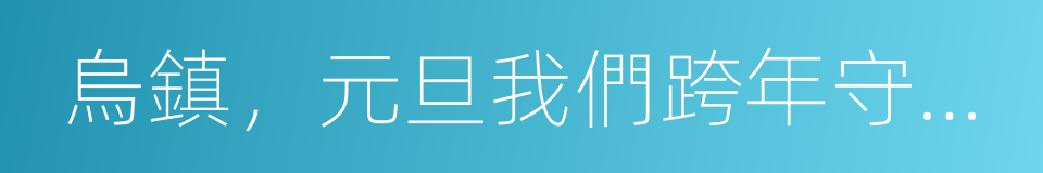 烏鎮，元旦我們跨年守歲大狂歡的同義詞