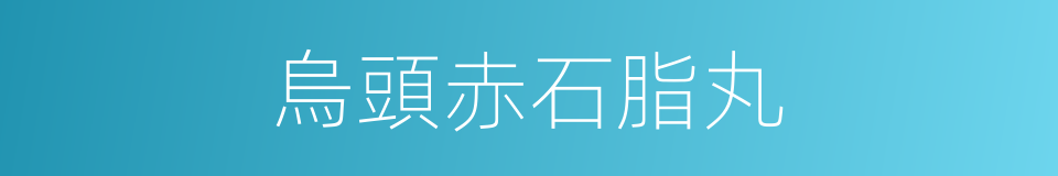 烏頭赤石脂丸的同義詞