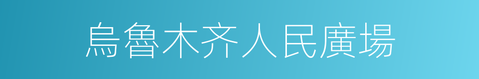 烏魯木齐人民廣場的同義詞