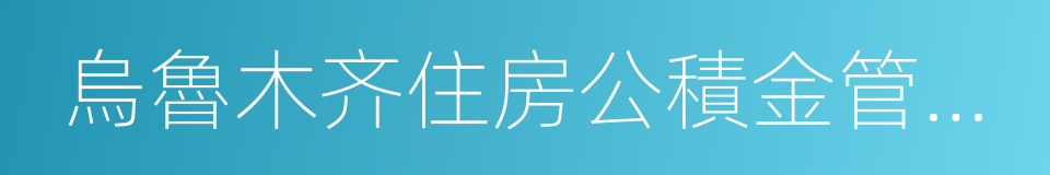 烏魯木齐住房公積金管理中心的意思