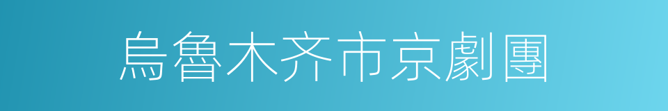 烏魯木齐市京劇團的同義詞