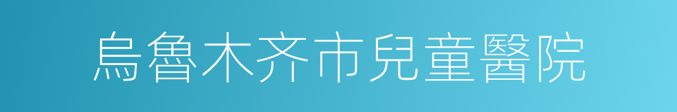 烏魯木齐市兒童醫院的同義詞