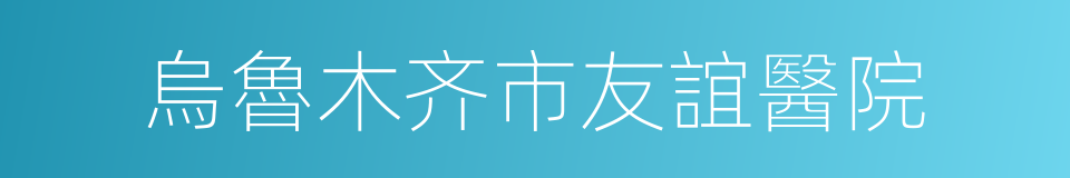 烏魯木齐市友誼醫院的意思