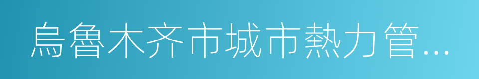 烏魯木齐市城市熱力管理條例的同義詞