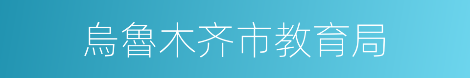 烏魯木齐市教育局的同義詞