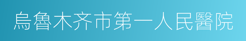 烏魯木齐市第一人民醫院的同義詞