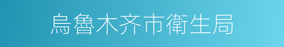 烏魯木齐市衛生局的同義詞