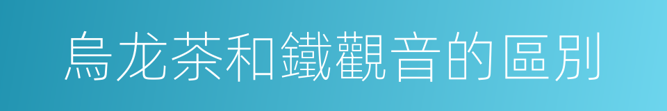 烏龙茶和鐵觀音的區別的同義詞