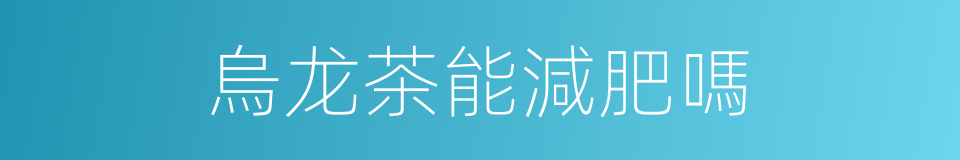 烏龙茶能減肥嗎的同義詞