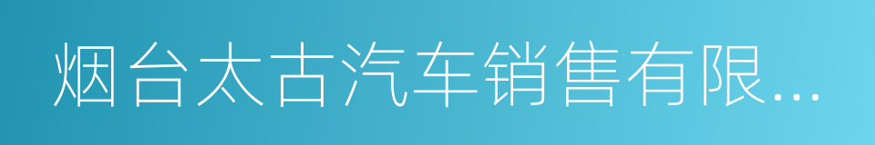 烟台太古汽车销售有限公司的同义词