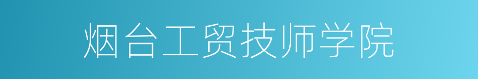 烟台工贸技师学院的同义词