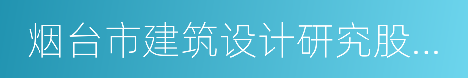 烟台市建筑设计研究股份有限公司的同义词