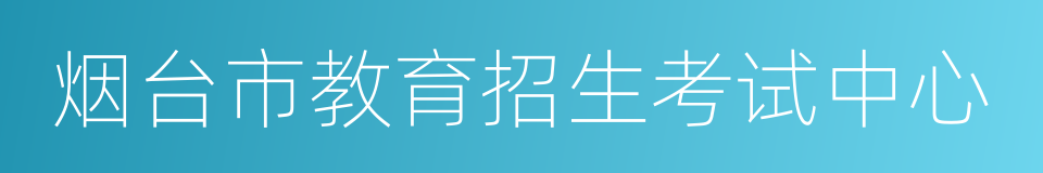 烟台市教育招生考试中心的同义词