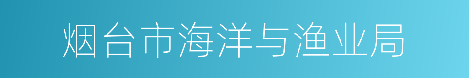 烟台市海洋与渔业局的同义词