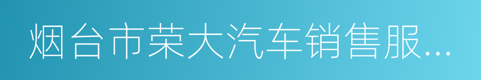 烟台市荣大汽车销售服务有限公司的同义词