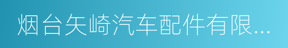 烟台矢崎汽车配件有限公司的同义词