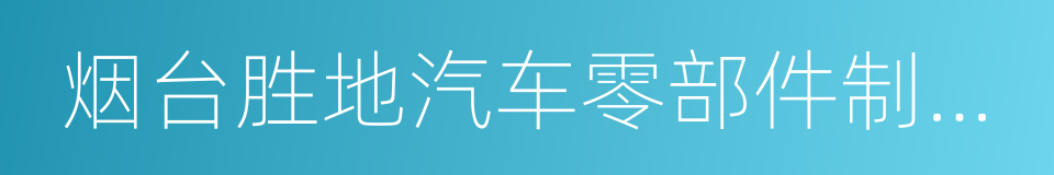 烟台胜地汽车零部件制造有限公司的同义词