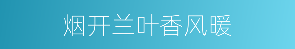 烟开兰叶香风暖的同义词