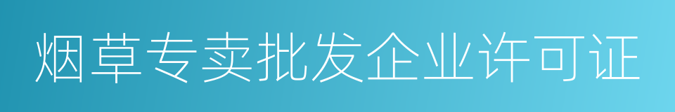 烟草专卖批发企业许可证的同义词