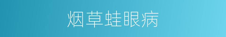 烟草蛙眼病的同义词