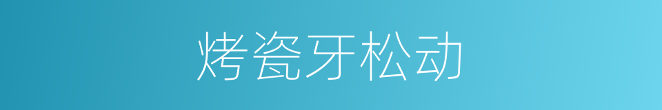 烤瓷牙松动的同义词