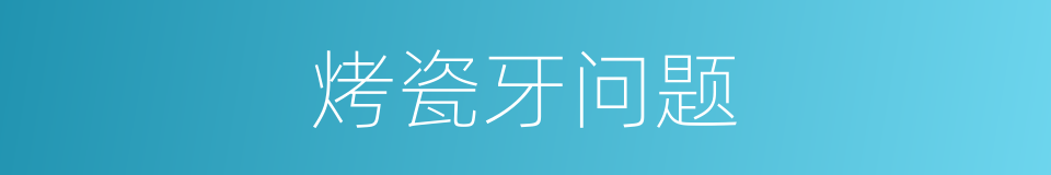 烤瓷牙问题的同义词