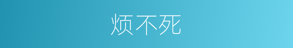 烦不死的同义词