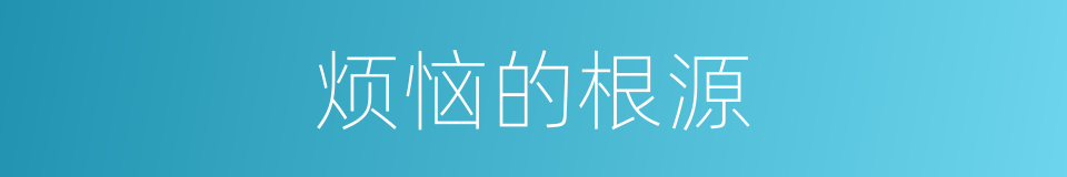 烦恼的根源的同义词