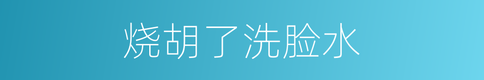 烧胡了洗脸水的意思