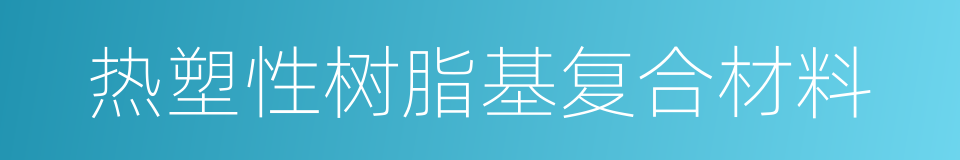 热塑性树脂基复合材料的同义词