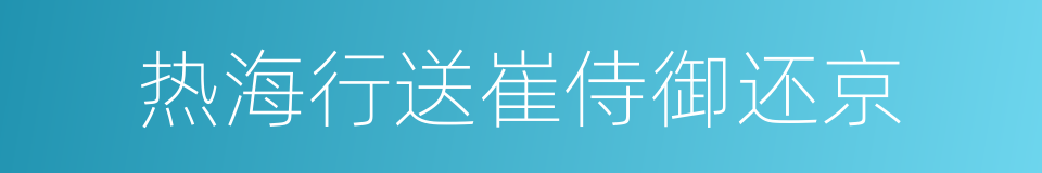 热海行送崔侍御还京的同义词