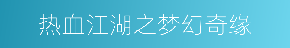 热血江湖之梦幻奇缘的意思