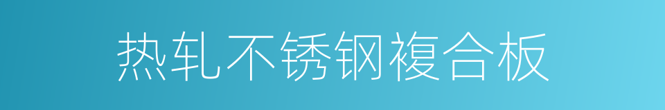 热轧不锈钢複合板的同义词