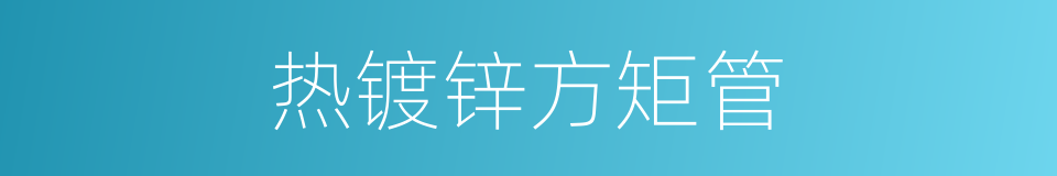 热镀锌方矩管的同义词