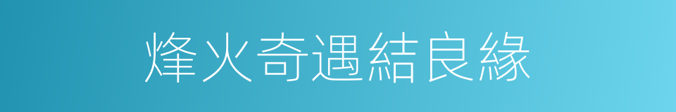 烽火奇遇結良緣的同義詞