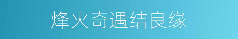 烽火奇遇结良缘的同义词
