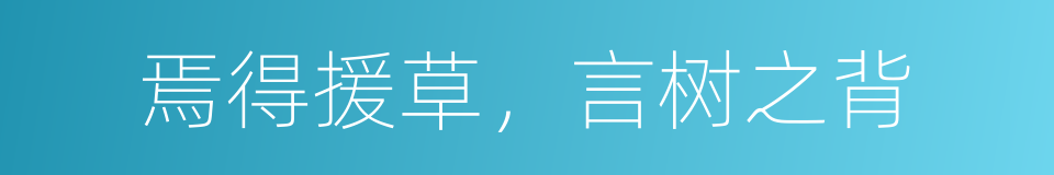 焉得援草，言树之背的同义词