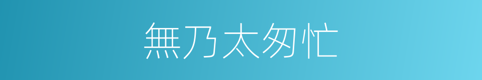 無乃太匆忙的同義詞