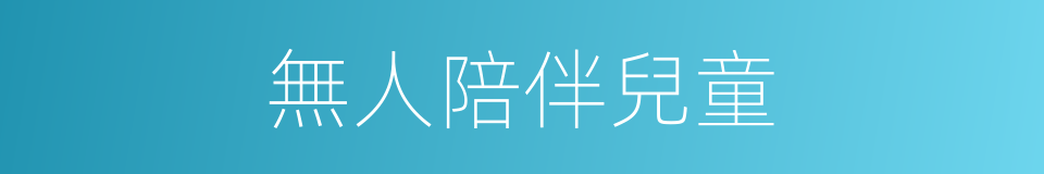 無人陪伴兒童的同義詞