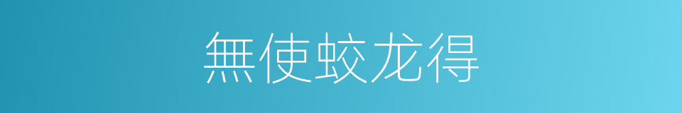 無使蛟龙得的同義詞