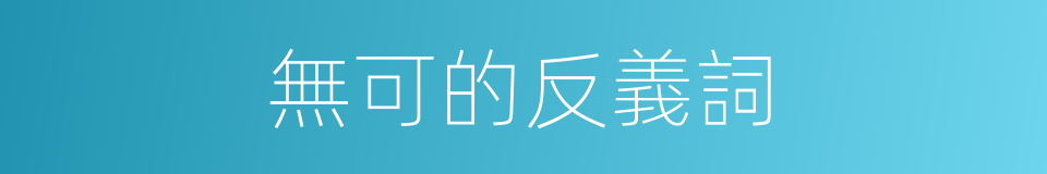 無可的反義詞的同義詞